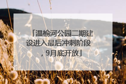 温榆河公园二期建设进入最后冲刺阶段，9月底开放