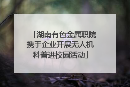 湖南有色金属职院携手企业开展无人机科普进校园活动
