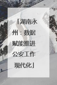 湖南永州：数据赋能推进公安工作现代化