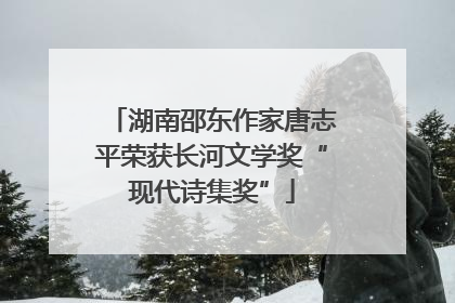 湖南邵东作家唐志平荣获长河文学奖“现代诗集奖”