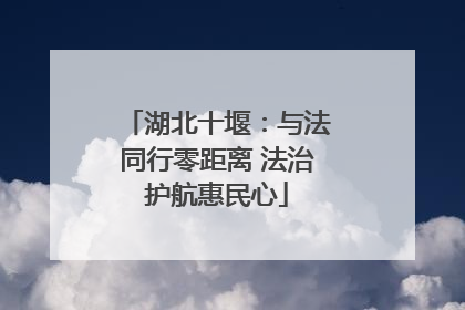 湖北十堰：与法同行零距离 法治护航惠民心