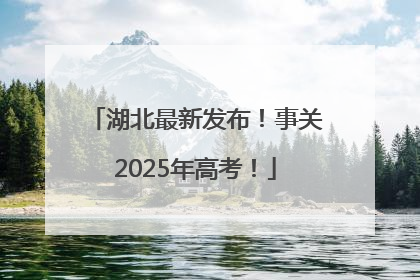 湖北最新发布！事关2025年高考！