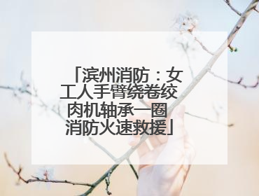 滨州消防：女工人手臂绕卷绞肉机轴承一圈 消防火速救援