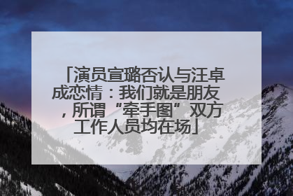 演员宣璐否认与汪卓成恋情：我们就是朋友，所谓“牵手图”双方工作人员均在场