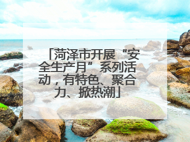 菏泽市开展“安全生产月”系列活动，有特色、聚合力、掀热潮