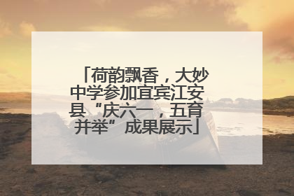 荷韵飘香，大妙中学参加宜宾江安县“庆六一，五育并举”成果展示