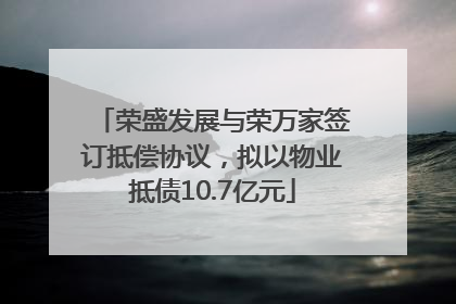 荣盛发展与荣万家签订抵偿协议，拟以物业抵债10.7亿元