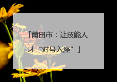 莆田市：让技能人才“对号入座”