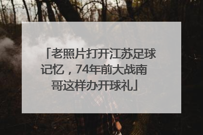 老照片打开江苏足球记忆，74年前大战南哥这样办开球礼