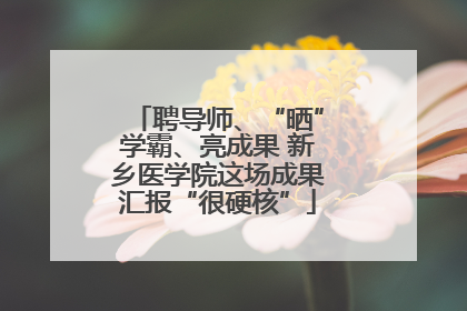 聘导师、“晒”学霸、亮成果 新乡医学院这场成果汇报“很硬核”
