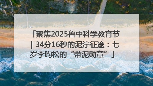 聚焦2025鲁中科学教育节｜34分16秒的泥泞征途：七岁李昀松的“带泥勋章”