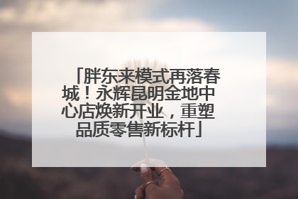 胖东来模式再落春城！永辉昆明金地中心店焕新开业，重塑品质零售新标杆
