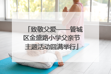 致敬父爱——管城区金盛路小学父亲节主题活动圆满举行