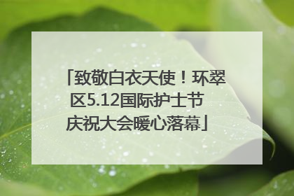 致敬白衣天使！环翠区5.12国际护士节庆祝大会暖心落幕