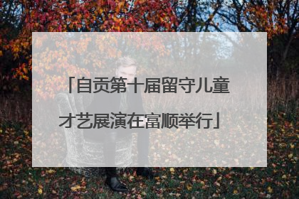 自贡第十届留守儿童才艺展演在富顺举行