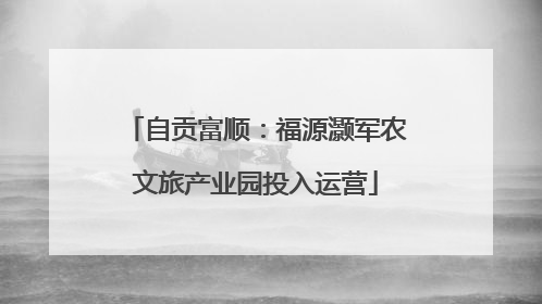 自贡富顺：福源灏军农文旅产业园投入运营