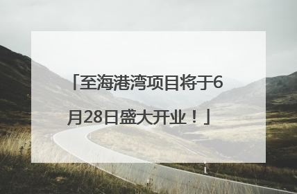 至海港湾项目将于6月28日盛大开业！