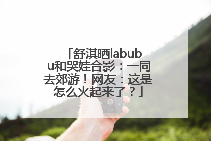 舒淇晒labubu和哭娃合影：一同去郊游！网友：这是怎么火起来了？