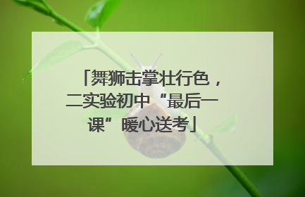 舞狮击掌壮行色，二实验初中“最后一课”暖心送考