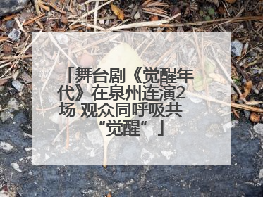 舞台剧《觉醒年代》在泉州连演2场 观众同呼吸共“觉醒”