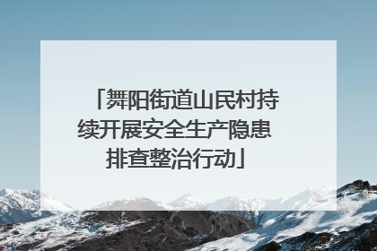 舞阳街道山民村持续开展安全生产隐患排查整治行动