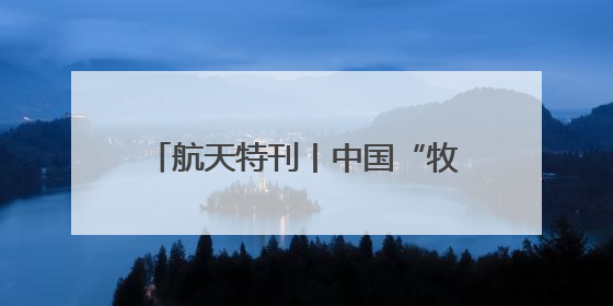航天特刊丨中国“牧星人”的深空征途