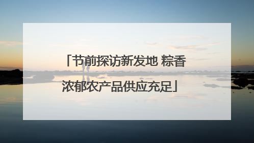 节前探访新发地 粽香浓郁农产品供应充足
