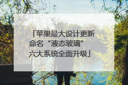 苹果最大设计更新命名“液态玻璃” 六大系统全面升级