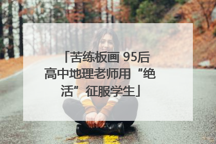 苦练板画 95后高中地理老师用“绝活”征服学生