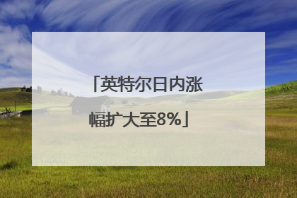 英特尔日内涨幅扩大至8%