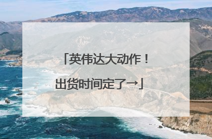 英伟达大动作！出货时间定了→