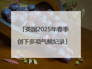 英国2025年春季创下多项气候纪录