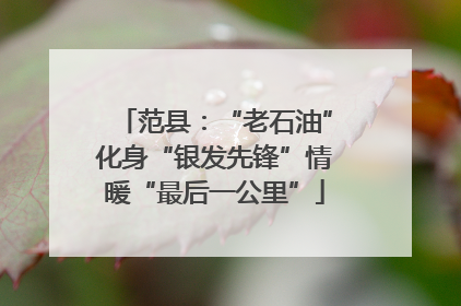 范县：“老石油”化身“银发先锋”情暖“最后一公里”