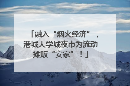 融入“烟火经济”，港城大学城夜市为流动摊贩“安家”！