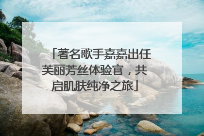 著名歌手嘉嘉出任芙丽芳丝体验官，共启肌肤纯净之旅