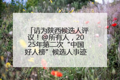 请为陕西候选人评议！@所有人，2025年第二次“中国好人榜”候选人事迹展示评议开始
