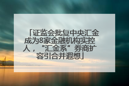 证监会批复中央汇金成为8家金融机构实控人，“汇金系”券商扩容引合并遐想