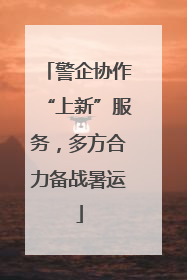 警企协作“上新”服务，多方合力备战暑运