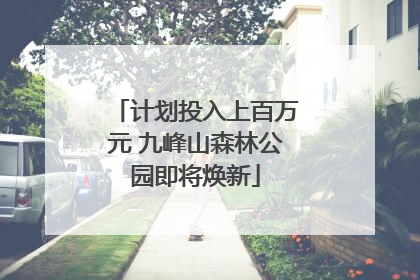计划投入上百万元 九峰山森林公园即将焕新