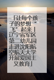 让每个孩子的梦想“飞”起来丨辽宁省军区第二幼儿园走进沈阳航空航天大学开展爱国主义教育