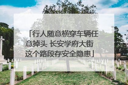 行人随意横穿车辆任意掉头 长安学府大街这个路段存安全隐患