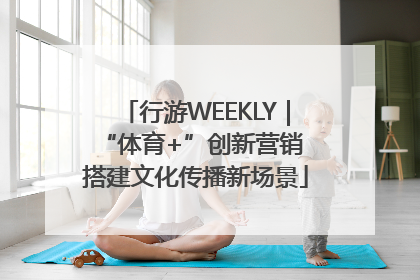 行游WEEKLY｜“体育+”创新营销 搭建文化传播新场景