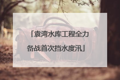 袁湾水库工程全力备战首次挡水度汛