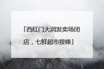西红门大润发卖场闭店，七鲜超市接棒