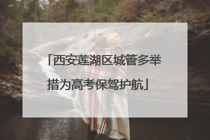 西安莲湖区城管多举措为高考保驾护航