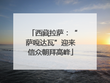 西藏拉萨：“萨嘎达瓦”迎来信众朝拜高峰
