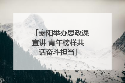襄阳举办思政课宣讲 青年榜样共话奋斗担当
