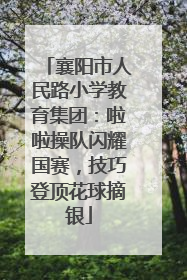 襄阳市人民路小学教育集团：啦啦操队闪耀国赛，技巧登顶花球摘银