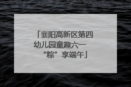 襄阳高新区第四幼儿园童趣六一 “粽”享端午