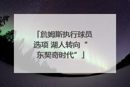 詹姆斯执行球员选项 湖人转向“东契奇时代”